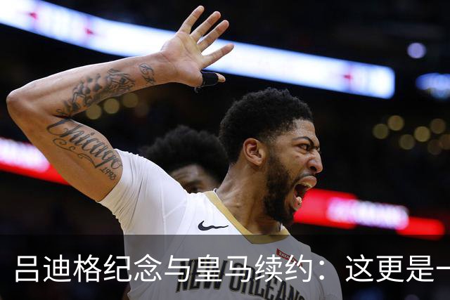 吕迪格纪念与皇马续约：这更是一份承诺，我要与队友携手扭转局面